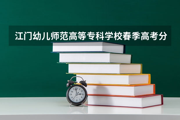 江门幼儿师范高等专科学校春季高考分数线 江门职业技术学院春季招生分数线