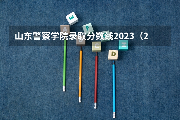 山东警察学院录取分数线2023（2023年各省高考警察院校录取分数线一览表）